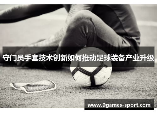 守门员手套技术创新如何推动足球装备产业升级